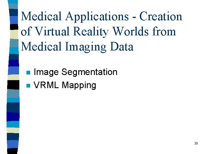 Medical Applications - Creation of Virtual Reality Worlds from Medical Imaging Data n n