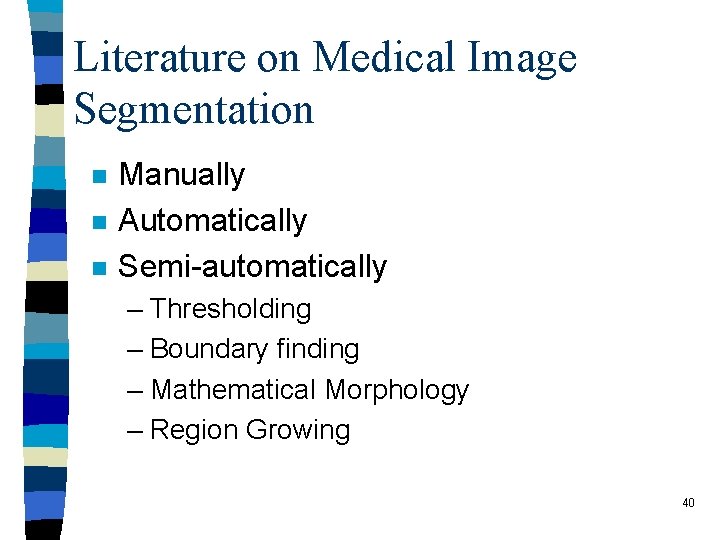 Literature on Medical Image Segmentation n Manually Automatically Semi-automatically – Thresholding – Boundary finding