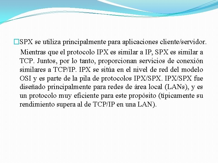 �SPX se utiliza principalmente para aplicaciones cliente/servidor. Mientras que el protocolo IPX es similar