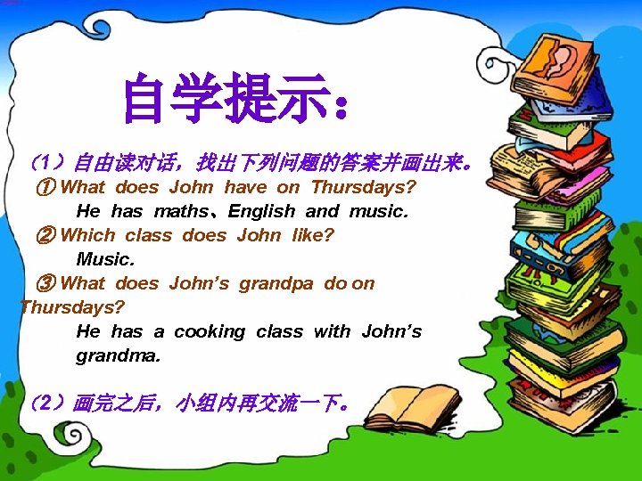 自学提示： （1）自由读对话，找出下列问题的答案并画出来。 ① What does John have on Thursdays? He has maths、English and music.