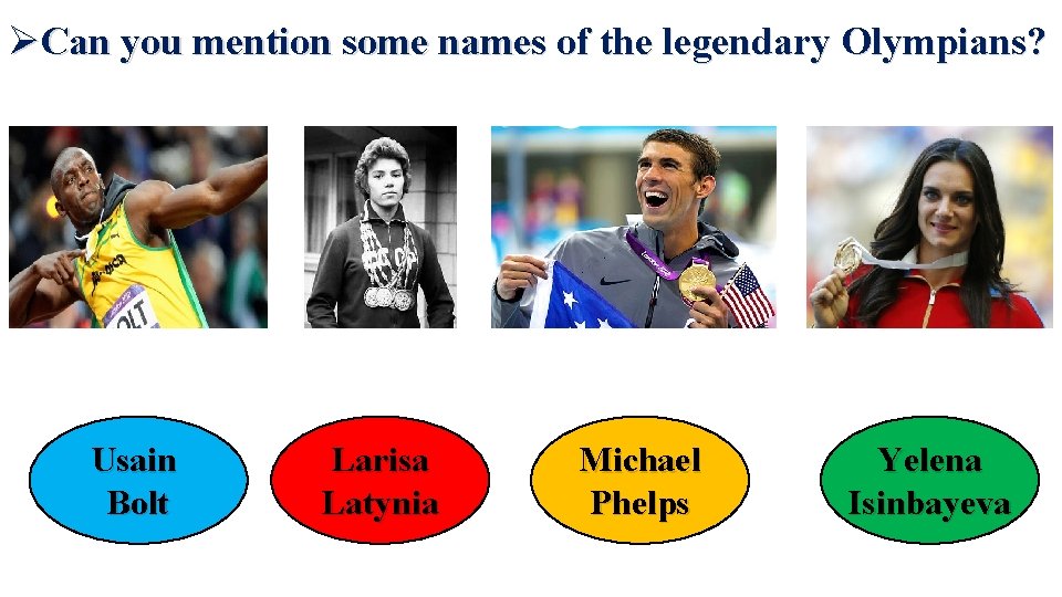 Can you mention some names of the legendary Olympians? Usain Bolt Larisa Latynia Can you mention some names of the legendary Olympians? Usain Bolt Larisa Latynia