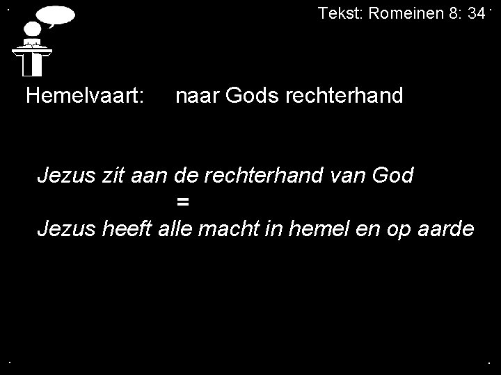 . Tekst: Romeinen 8: 34. Hemelvaart: naar Gods rechterhand Jezus zit aan de rechterhand