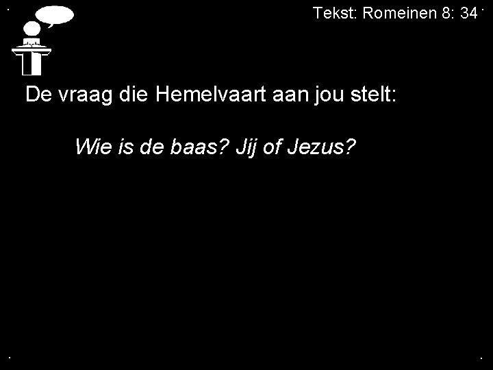 . Tekst: Romeinen 8: 34. De vraag die Hemelvaart aan jou stelt: Wie is