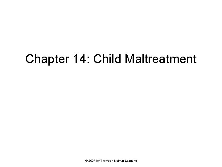 Chapter 14: Child Maltreatment © 2007 by Thomson Delmar Learning 