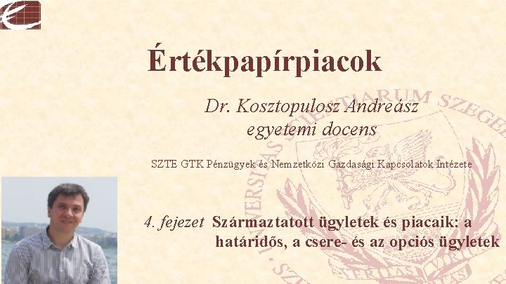 Értékpapírpiacok Dr. Kosztopulosz Andreász egyetemi docens SZTE GTK Pénzügyek és Nemzetközi Gazdasági Kapcsolatok Intézete