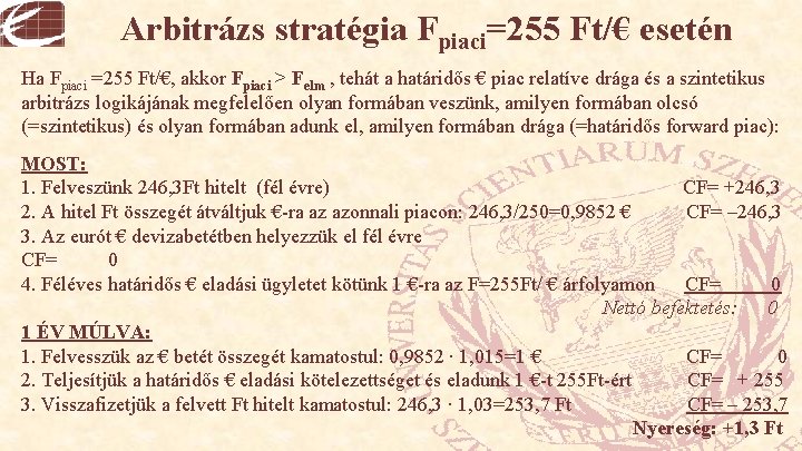 Arbitrázs stratégia Fpiaci=255 Ft/€ esetén Ha Fpiaci =255 Ft/€, akkor Fpiaci > Felm ,