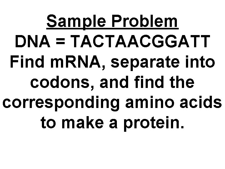 Sample Problem DNA = TACTAACGGATT Find m. RNA, separate into codons, and find the