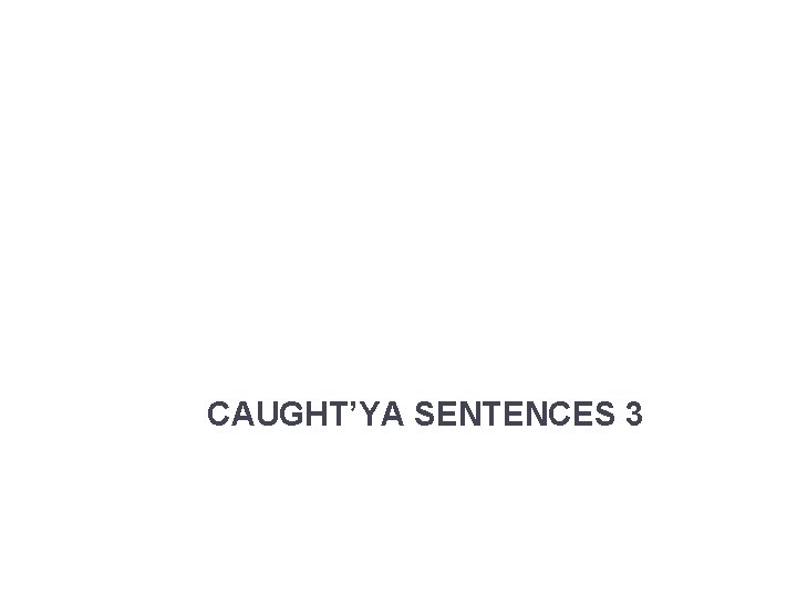 CAUGHT’YA SENTENCES 3 