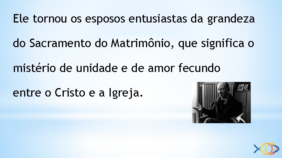 Ele tornou os esposos entusiastas da grandeza do Sacramento do Matrimônio, que significa o