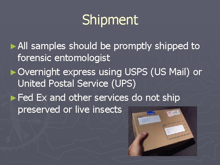 Shipment ► All samples should be promptly shipped to forensic entomologist ► Overnight express