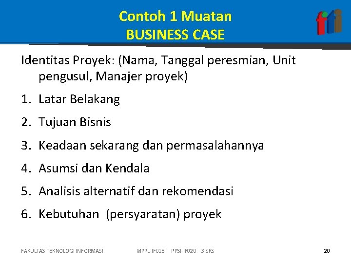 Contoh 1 Muatan BUSINESS CASE Identitas Proyek: (Nama, Tanggal peresmian, Unit pengusul, Manajer proyek)