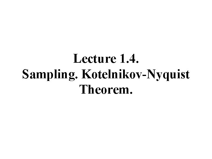 Lecture 1. 4. Sampling. Kotelnikov-Nyquist Theorem. 