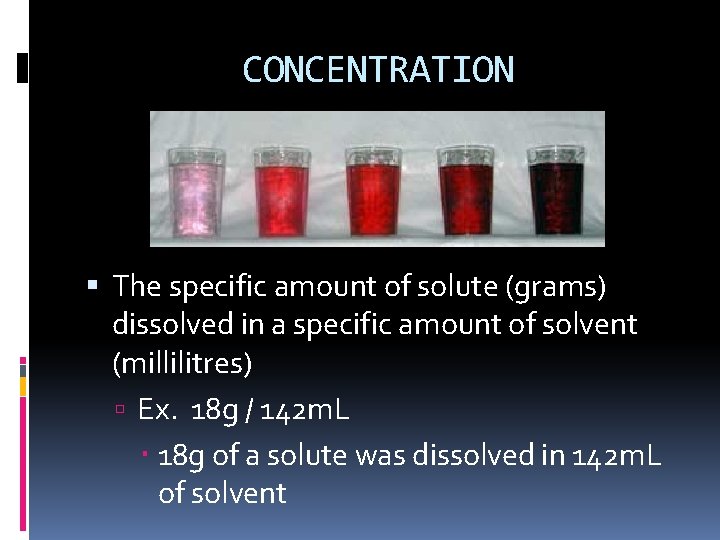 CONCENTRATION The specific amount of solute (grams) dissolved in a specific amount of solvent