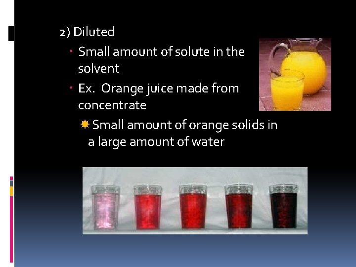 2) Diluted Small amount of solute in the solvent Ex. Orange juice made from