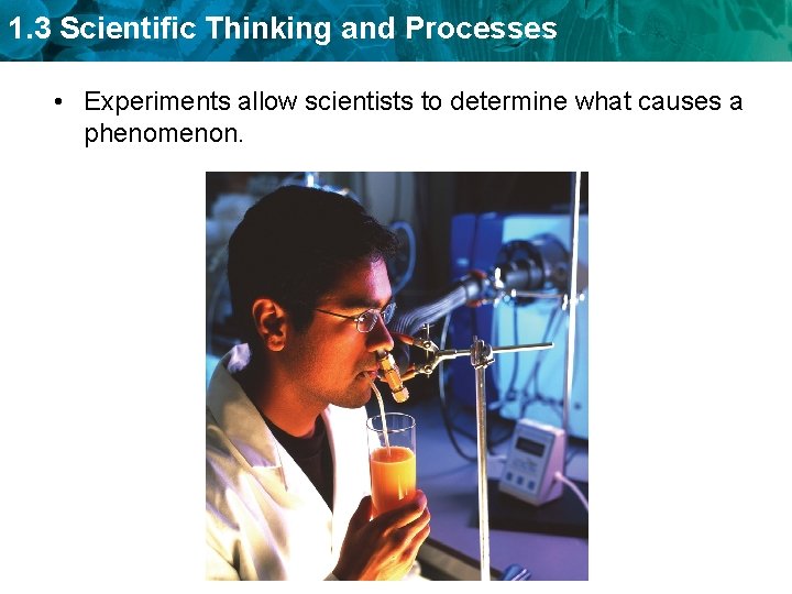 1. 3 Scientific Thinking and Processes • Experiments allow scientists to determine what causes