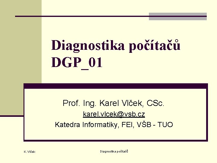 Diagnostika počítačů DGP_01 Prof. Ing. Karel Vlček, CSc. karel. vlcek@vsb. cz Katedra Informatiky, FEI,