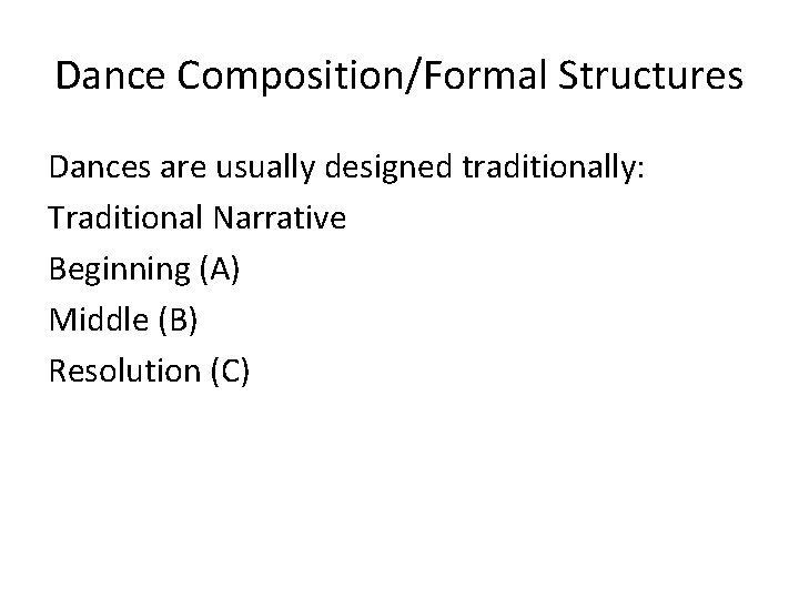 Dance Composition/Formal Structures Dances are usually designed traditionally: Traditional Narrative Beginning (A) Middle (B)