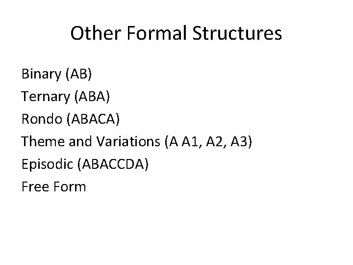 Other Formal Structures Binary (AB) Ternary (ABA) Rondo (ABACA) Theme and Variations (A A