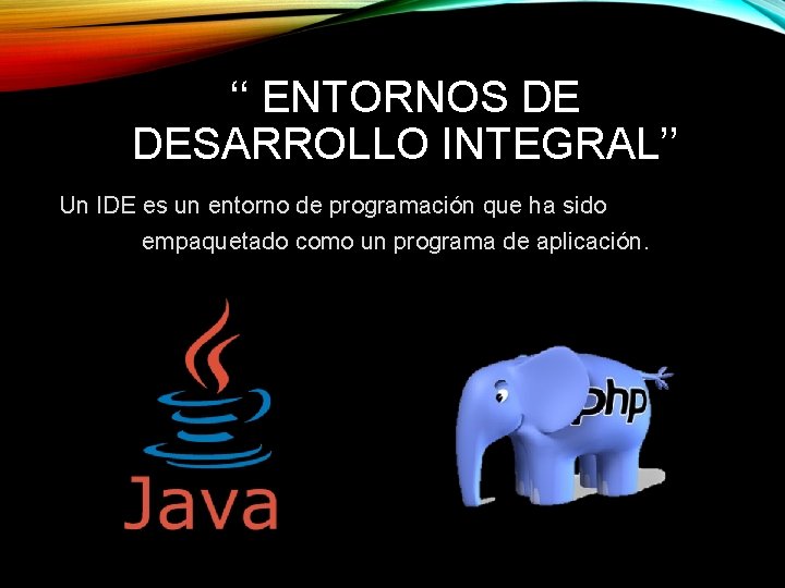 ‘‘ ENTORNOS DE DESARROLLO INTEGRAL’’ Un IDE es un entorno de programación que ha