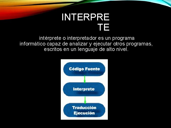 INTERPRE TE intérprete o interpretador es un programa informático capaz de analizar y ejecutar