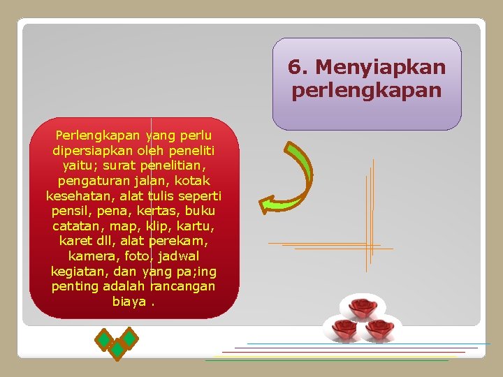 6. Menyiapkan perlengkapan Perlengkapan yang perlu dipersiapkan oleh peneliti yaitu; surat penelitian, pengaturan jalan,