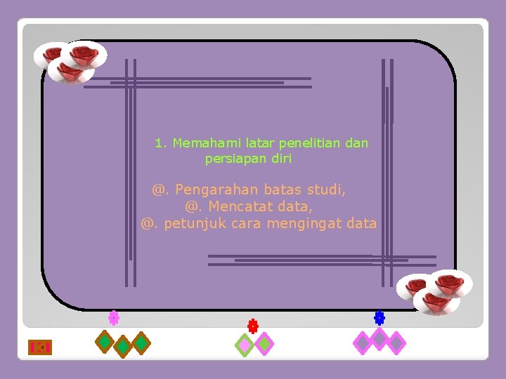 1. Memahami latar penelitian dan persiapan diri @. Pengarahan batas studi, @. Mencatat data,