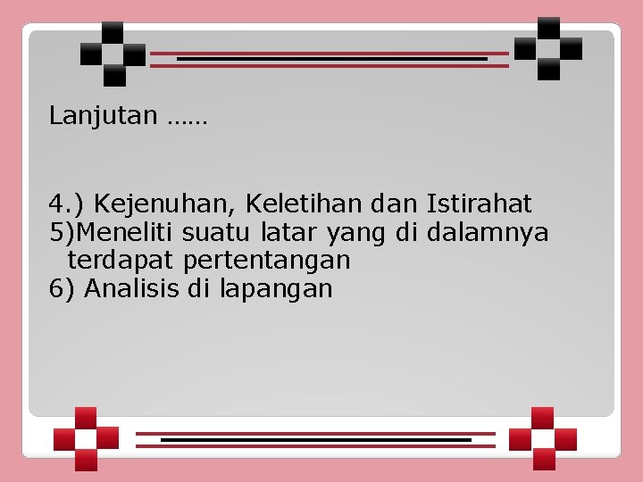 Lanjutan …… 4. ) Kejenuhan, Keletihan dan Istirahat 5)Meneliti suatu latar yang di dalamnya