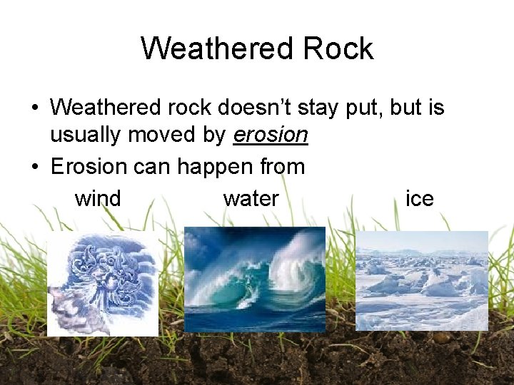 Weathered Rock • Weathered rock doesn’t stay put, but is usually moved by erosion