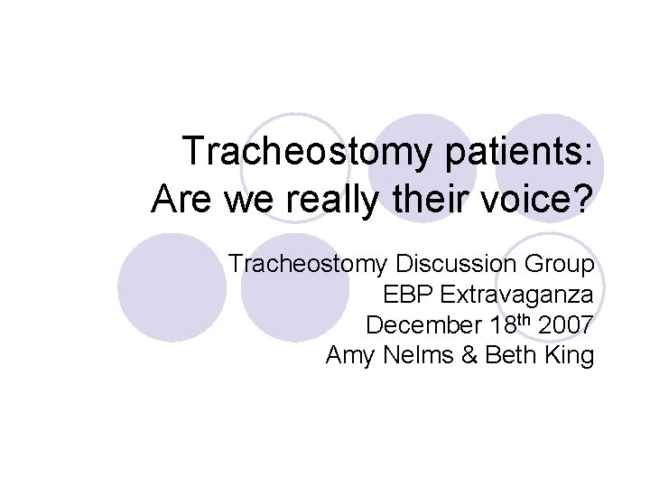 Tracheostomy patients: Are we really their voice? Tracheostomy Discussion Group EBP Extravaganza December 18
