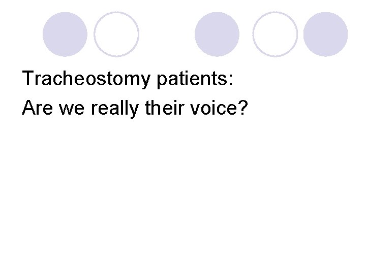 Tracheostomy patients: Are we really their voice? 