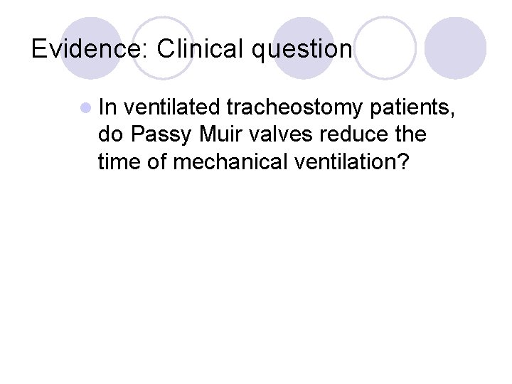 Evidence: Clinical question l In ventilated tracheostomy patients, do Passy Muir valves reduce the