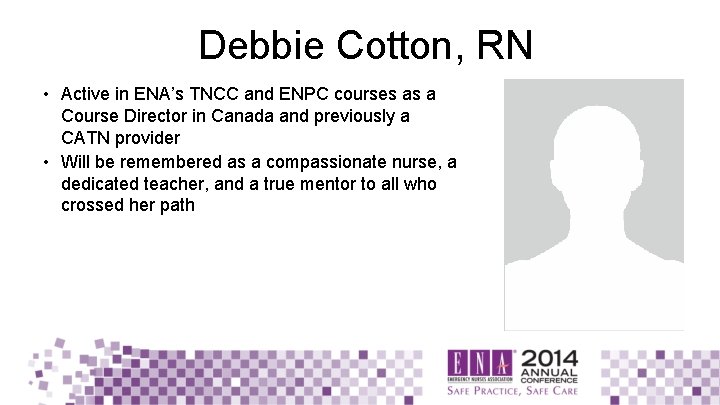Debbie Cotton, RN • Active in ENA’s TNCC and ENPC courses as a Course
