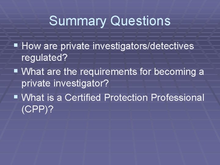 Summary Questions § How are private investigators/detectives regulated? § What are the requirements for