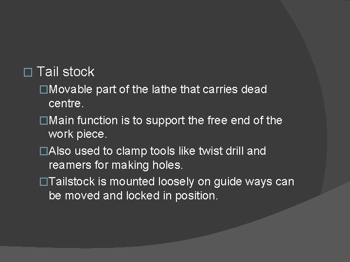 � Tail stock �Movable part of the lathe that carries dead centre. �Main function