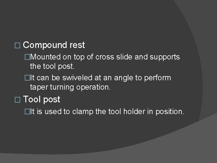 � Compound rest �Mounted on top of cross slide and supports the tool post.