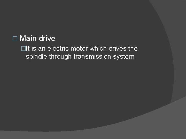 � Main drive �It is an electric motor which drives the spindle through transmission