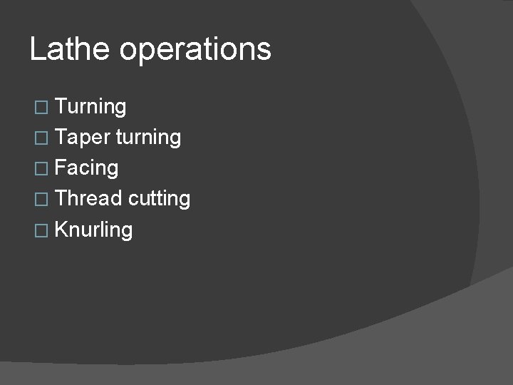 Lathe operations � Turning � Taper turning � Facing � Thread cutting � Knurling