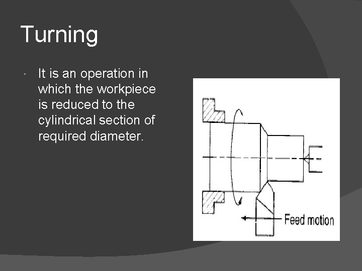 Turning It is an operation in which the workpiece is reduced to the cylindrical