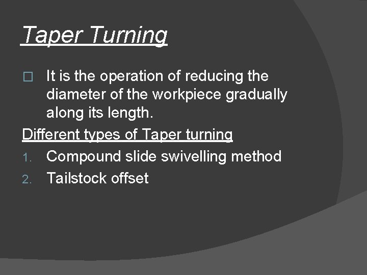Taper Turning It is the operation of reducing the diameter of the workpiece gradually