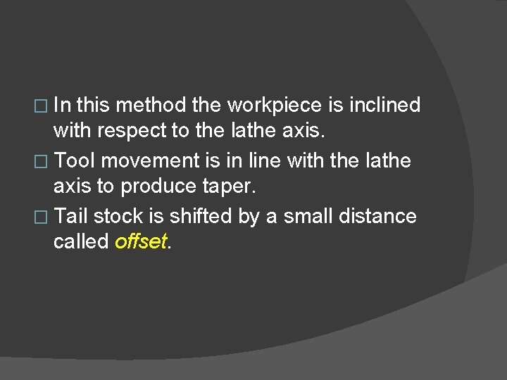 � In this method the workpiece is inclined with respect to the lathe axis.