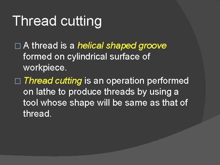 Thread cutting �A thread is a helical shaped groove formed on cylindrical surface of