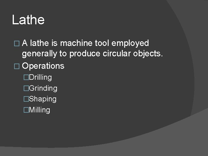 Lathe �A lathe is machine tool employed generally to produce circular objects. � Operations