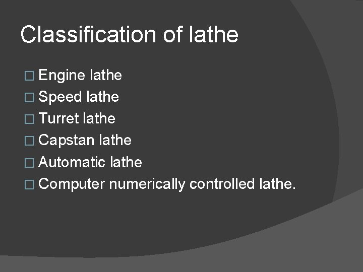 Classification of lathe � Engine lathe � Speed lathe � Turret lathe � Capstan
