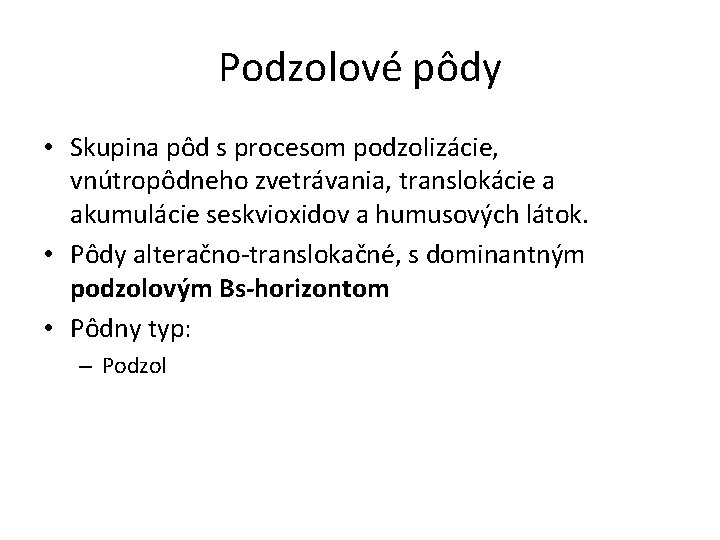 Podzolové pôdy • Skupina pôd s procesom podzolizácie, vnútropôdneho zvetrávania, translokácie a akumulácie seskvioxidov Podzolové pôdy • Skupina pôd s procesom podzolizácie, vnútropôdneho zvetrávania, translokácie a akumulácie seskvioxidov