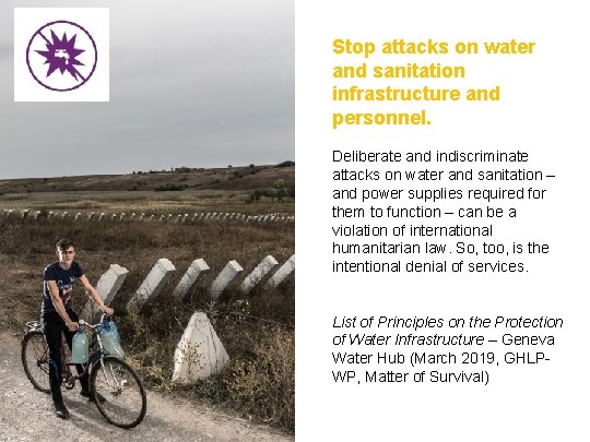 Stop attacks on water and sanitation infrastructure and personnel. Deliberate and indiscriminate attacks on