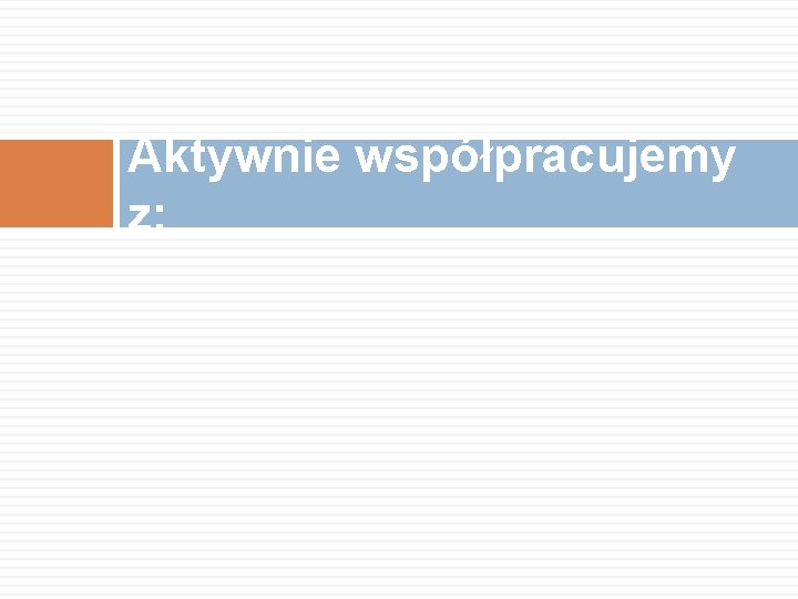 Aktywnie współpracujemy z: 