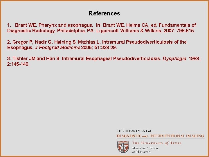 References 1. Brant WE. Pharynx and esophagus. In: Brant WE, Helms CA, ed. Fundamentals