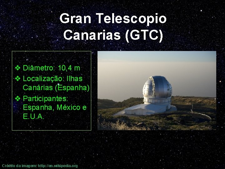 Gran Telescopio Canarias (GTC) v Diâmetro: 10, 4 m v Localização: Ilhas Canárias (Espanha)