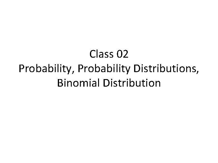Class 02 Probability, Probability Distributions, Binomial Distribution 
