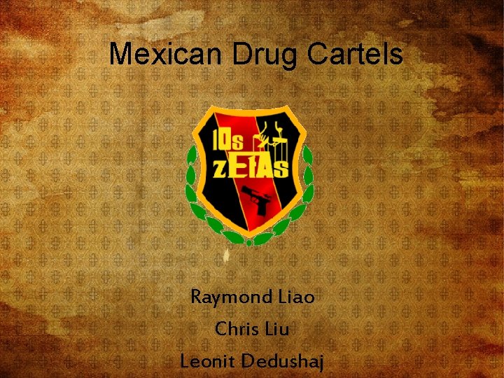 Mexican Drug Cartels Raymond Liao Chris Liu Leonit Dedushaj 